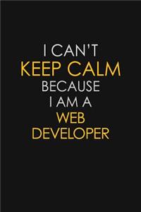 I Can't Keep Calm Because I Am A Web Developer