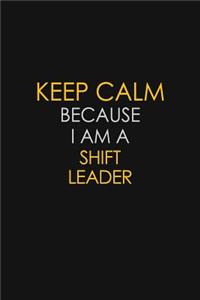 Keep Calm Because I Am A Shift Leader