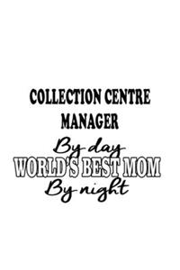 Collection Centre Manager By Day World's Best Mom By Night: Cool Collection Centre Manager Notebook, Collection Centre Managing/Organizer Journal Gift, Diary, Doodle Gift or Notebook - 6 x 9 Compact Size, 109