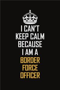 I Can't Keep Calm Because I Am A Border Force Officer