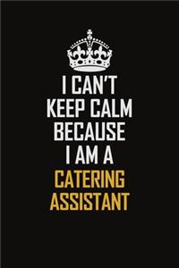 I Can't Keep Calm Because I Am A Catering Assistant