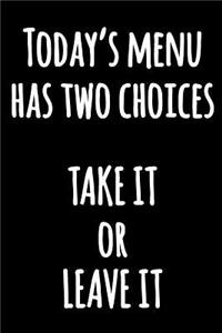 Today's Menu Has Two Choices TAKE IT or LEAVE IT