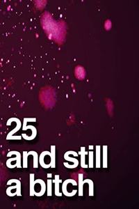 25 And Still A Bitch
