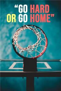 Go Hard Or Go Home: Basketball Notebook / Journal / Notepad, Gift For Basketball Lover (Lined, 6 x 9)