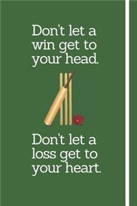 Don't let a win get to your head. Don't Let a loss get to your heart.