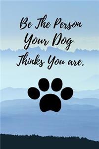 Be The Person Your Dog Thinks You Are.