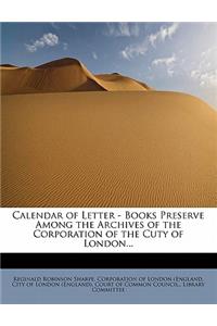 Calendar of Letter - Books Preserve Among the Archives of the Corporation of the Cuty of London...