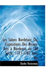 Les Salons Bordelais; Ou, Expositions Des Beaux-Arts Bordeaux Au 18 Si Cle, 1771-1787 Avec Des