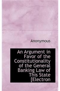 An Argument in Favor of the Constitutionality of the General Banking Law of This State [Electron