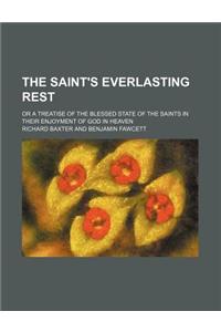 The Saint's Everlasting Rest; Or a Treatise of the Blessed State of the Saints in Their Enjoyment of God in Heaven