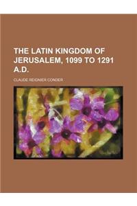 The Latin Kingdom of Jerusalem, 1099 to 1291 A.D.