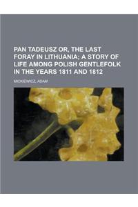 Pan Tadeusz Or, the Last Foray in Lithuania; A Story of Life Among Polish Gentlefolk in the Years 1811 and 1812
