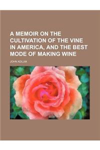 A Memoir on the Cultivation of the Vine in America, and the Best Mode of Making Wine