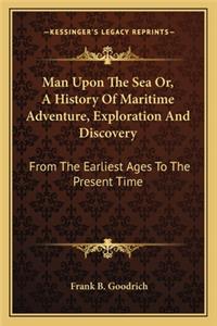 Man Upon The Sea Or, A History Of Maritime Adventure, Exploration And Discovery
