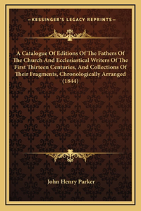 A Catalogue Of Editions Of The Fathers Of The Church And Ecclesiastical Writers Of The First Thirteen Centuries, And Collections Of Their Fragments, Chronologically Arranged (1844)