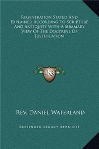 Regeneration Stated and Explained According to Scripture and Antiquity with a Summary View of the Doctrine of Justification