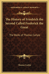 The History of Friedrich the Second Called Frederick the Great