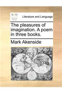 The Pleasures of Imagination. a Poem in Three Books.