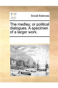 The Medley; Or Political Dialogues. a Specimen of a Larger Work.