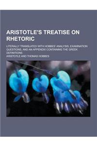 Aristotle's Treatise on Rhetoric; Literally Translated with Hobbes' Analysis, Examination Questions, and an Appendix Containing the Greek Definitions