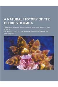 A Natural History of the Globe; Of Man, of Beasts, Birds, Fishes, Reptiles, Insects, and Plants Volume 5