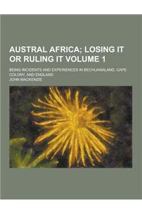 Austral Africa; Being Incidents and Experiences in Bechuanaland, Cape Colony, and England Volume 1