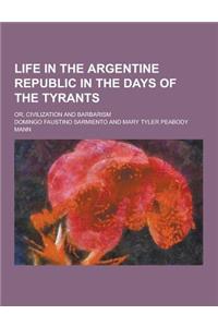 Life in the Argentine Republic in the Days of the Tyrants; Or, Civilization and Barbarism