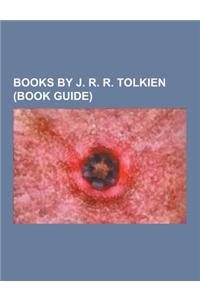 Books by J. R. R. Tolkien (Book Guide): Middle-Earth Books, the Lord of the Rings, the Hobbit, Farmer Giles of Ham, Smith of Wootton Major, the Road G