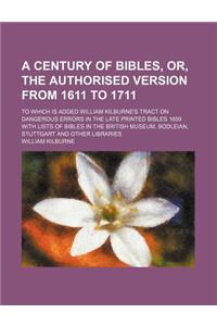 A   Century of Bibles, Or, the Authorised Version from 1611 to 1711; To Which Is Added William Kilburne's Tract on Dangerous Errors in the Late Printe