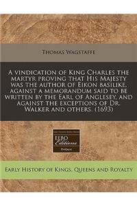 A Vindication of King Charles the Martyr Proving That His Majesty Was the Author of Eikon Basilike, Against a Memorandum Said to Be Written by the Earl of Anglesey, and Against the Exceptions of Dr. Walker and Others. (1693)