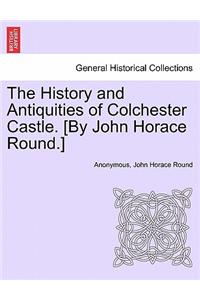 The History and Antiquities of Colchester Castle. [By John Horace Round.]