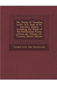 The Works of Jonathan Swift, D.D., Dean of St. Patrick's, Dublin: Including the Whole of His Posthumous Pieces, Letters, &C, Volume 18 - Primary Sourc