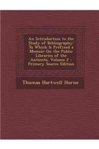 An Introduction to the Study of Bibliography: To Which Is Prefixed a Memoir on the Public Libraries of the Antients, Volume 2
