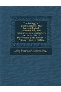 The Biology of Pneumococcus; The Bacteriological, Biochemical, and Immunological Characters and Activities of Diplococcus Pneumoniae