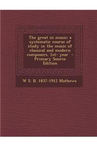 The Great in Music; A Systematic Course of Study in the Music of Classical and Modern Composers. 1st- Year