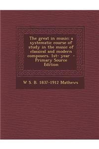The Great in Music; A Systematic Course of Study in the Music of Classical and Modern Composers. 1st- Year