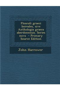 Flosculi Graeci Boreales, Sive Anthologia Graeca Aberdonensis. Series Nova (Primary Source)