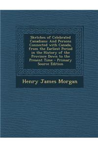 Sketches of Celebrated Canadians: And Persons Connected with Canada, from the Earliest Period in the History of the Province Down to the Present Time
