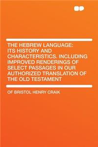 The Hebrew Language: Its History and Characteristics. Including Improved Renderings of Select Passages in Our Authorized Translation of the Old Testament
