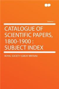 Catalogue of Scientific Papers, 1800-1900: Subject Index Volume 1