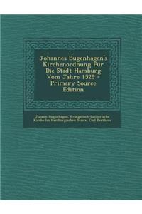 Johannes Bugenhagen's Kirchenordnung Fur Die Stadt Hamburg Vom Jahre 1529