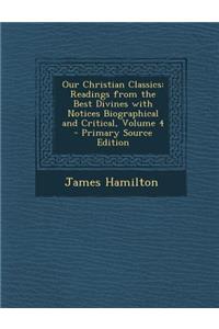 Our Christian Classics: Readings from the Best Divines with Notices Biographical and Critical, Volume 4