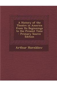 A History of the Theatre in America from Its Beginnings to the Present Time