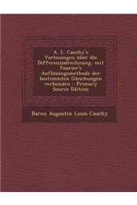 A. L. Cauchy's Vorlesungen Uber Die Differenzialrechnung, Mit Fourier's Auflosungsmethode Der Bestimmten Gleichungen Verbunden