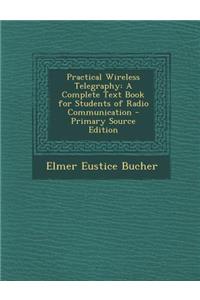 Practical Wireless Telegraphy: A Complete Text Book for Students of Radio Communication
