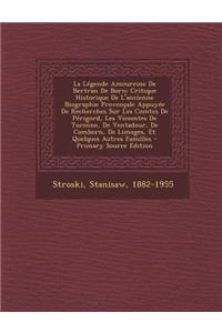 La Legende Amoureuse de Bertran de Born; Critique Historique de L'Ancienne Biographie Provencale Appuyee de Recherches Sur Les Comtes de Perigord, Les Vicomtes de Turenne, de Ventadour, de Comborn, de Limoges, Et Quelques Autres Familles - Primary