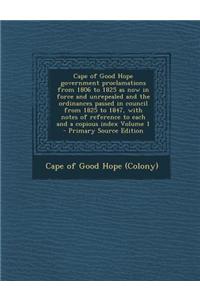 Cape of Good Hope Government Proclamations from 1806 to 1825 as Now in Force and Unrepealed and the Ordinances Passed in Council from 1825 to 1847, wi