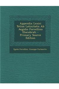 Appendix Lexici Totius Latinitatis AB Aegidio Forcellino Elucubrati