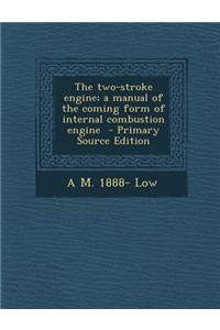 The Two-Stroke Engine; A Manual of the Coming Form of Internal Combustion Engine - Primary Source Edition