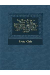 Der Kleine Krieg in Afrika: Aus Der Erinnerungs- Und Bilder-Mappe Eines Offiziers Der Franzosischen Fremden-Legion